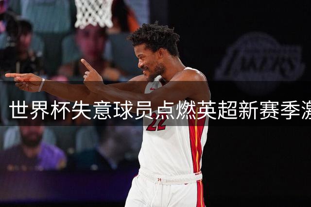 世界杯失意球员点燃英超新赛季激情